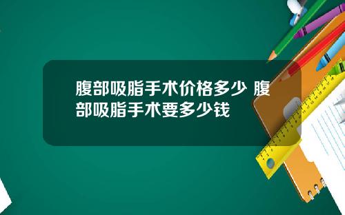 腹部吸脂手术价格多少 腹部吸脂手术要多少钱