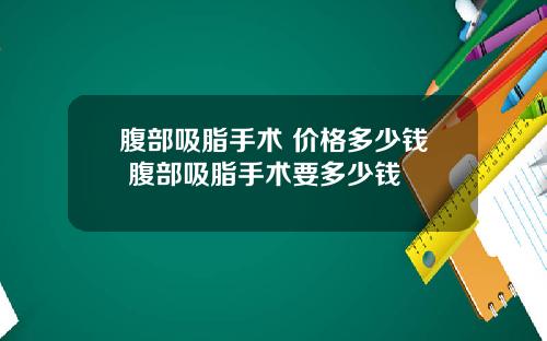 腹部吸脂手术 价格多少钱 腹部吸脂手术要多少钱