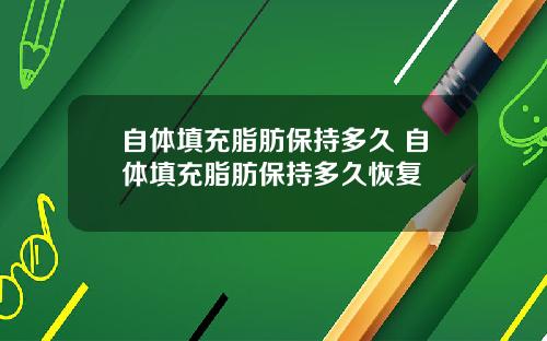 自体填充脂肪保持多久 自体填充脂肪保持多久恢复