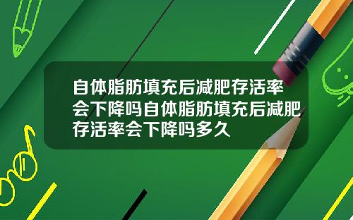 自体脂肪填充后减肥存活率会下降吗自体脂肪填充后减肥存活率会下降吗多久