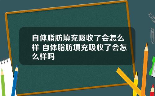 自体脂肪填充吸收了会怎么样 自体脂肪填充吸收了会怎么样吗