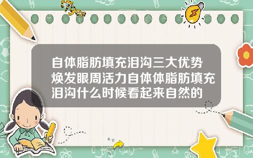 自体脂肪填充泪沟三大优势焕发眼周活力自体体脂肪填充泪沟什么时候看起来自然的
