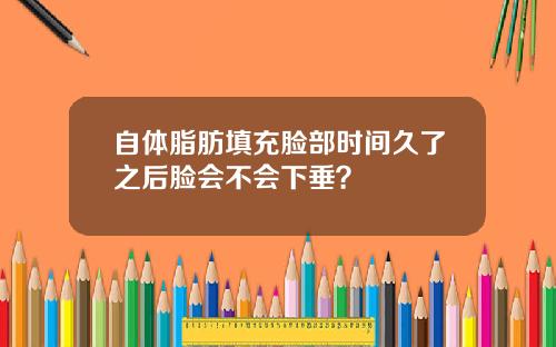 自体脂肪填充脸部时间久了之后脸会不会下垂？