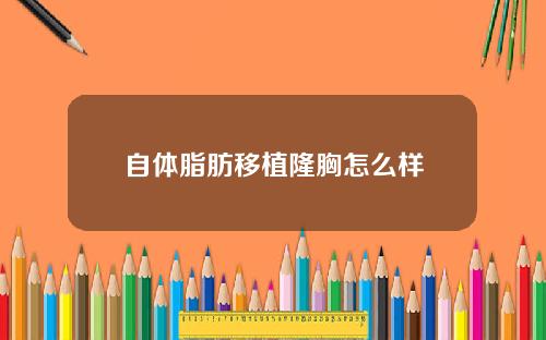 自体脂肪移植隆胸怎么样