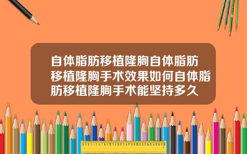 自体脂肪移植隆胸自体脂肪移植隆胸手术效果如何自体脂肪移植隆胸手术能坚持多久