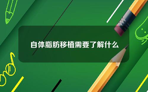 自体脂肪移植需要了解什么