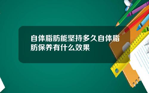 自体脂肪能坚持多久自体脂肪保养有什么效果