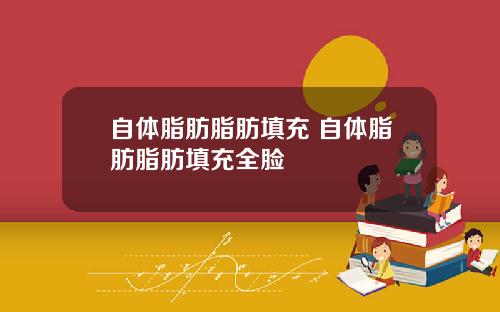 自体脂肪脂肪填充 自体脂肪脂肪填充全脸