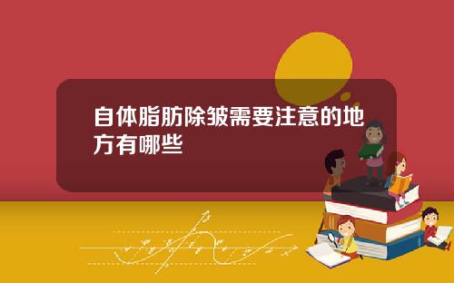 自体脂肪除皱需要注意的地方有哪些