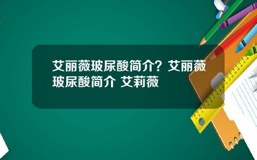艾丽薇玻尿酸简介？艾丽薇玻尿酸简介 艾莉薇