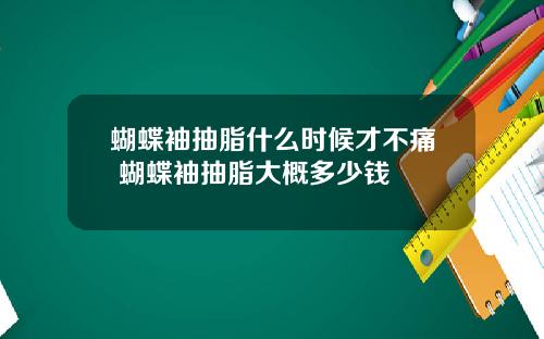 蝴蝶袖抽脂什么时候才不痛 蝴蝶袖抽脂大概多少钱