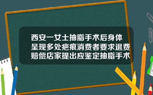 西安一女士抽脂手术后身体呈现多处疤痕消费者要求退费赔偿店家提出应鉴定抽脂手术疤痕大吗