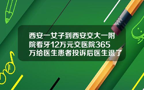 西安一女子到西安交大一附院看牙12万元交医院365万给医生患者投诉后医生退了钱26岁整牙齿矫正多少钱