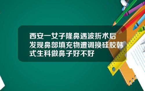 西安一女子隆鼻遇波折术后发现鼻部填充物遭调换硅胶韩式生科做鼻子好不好