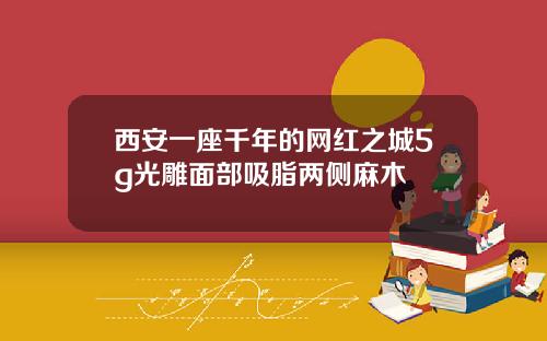西安一座千年的网红之城5g光雕面部吸脂两侧麻木