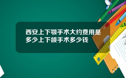 西安上下颚手术大约费用是多少上下颌手术多少钱