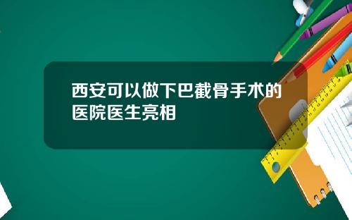 西安可以做下巴截骨手术的医院医生亮相