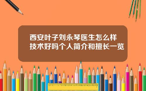 西安叶子刘永琴医生怎么样技术好吗个人简介和擅长一览