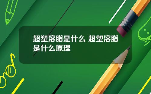 超塑溶脂是什么 超塑溶脂是什么原理