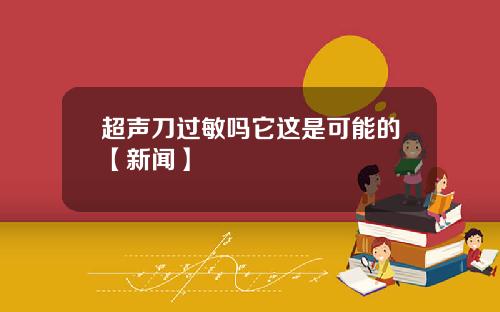 超声刀过敏吗它这是可能的【新闻】
