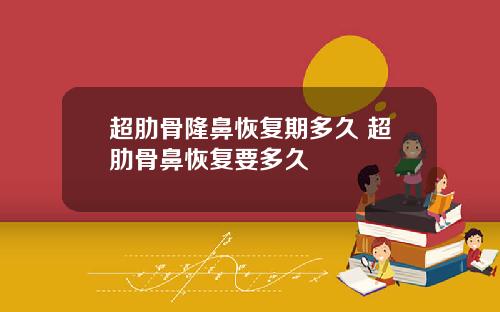 超肋骨隆鼻恢复期多久 超肋骨鼻恢复要多久