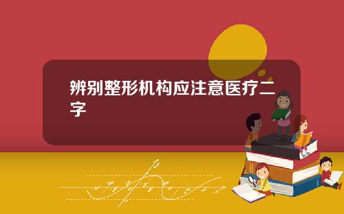 辨别整形机构应注意医疗二字