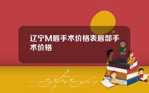 辽宁M唇手术价格表唇部手术价格