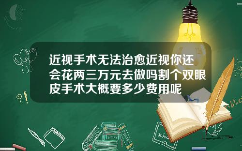近视手术无法治愈近视你还会花两三万元去做吗割个双眼皮手术大概要多少费用呢