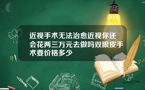 近视手术无法治愈近视你还会花两三万元去做吗双眼皮手术要价格多少