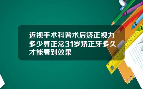 近视手术科普术后矫正视力多少算正常31岁矫正牙多久才能看到效果