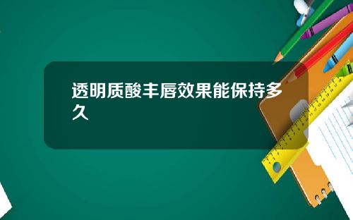 透明质酸丰唇效果能保持多久