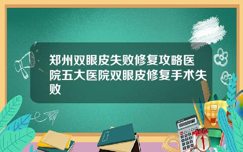郑州双眼皮失败修复攻略医院五大医院双眼皮修复手术失败 郑州双眼皮失败修复攻略医院五大医院双眼皮修复手术失败