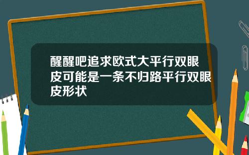 醒醒吧追求欧式大平行双眼皮可能是一条不归路平行双眼皮形状