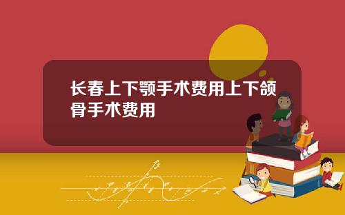 长春上下颚手术费用上下颌骨手术费用