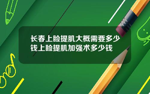 长春上睑提肌大概需要多少钱上睑提肌加强术多少钱