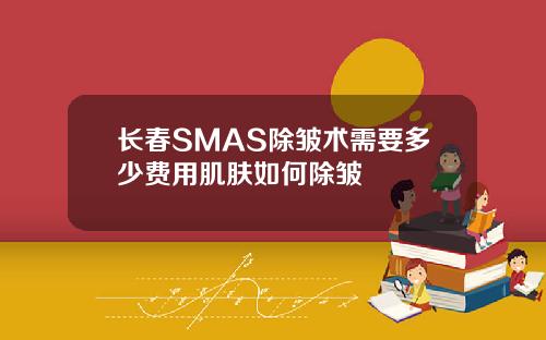 长春SMAS除皱术需要多少费用肌肤如何除皱