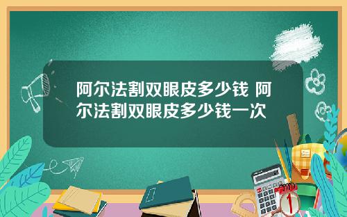 阿尔法割双眼皮多少钱 阿尔法割双眼皮多少钱一次