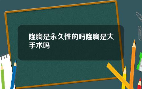 隆胸是永久性的吗隆胸是大手术吗