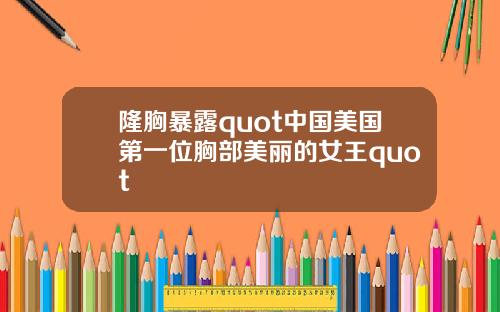 隆胸暴露quot中国美国第一位胸部美丽的女王quot