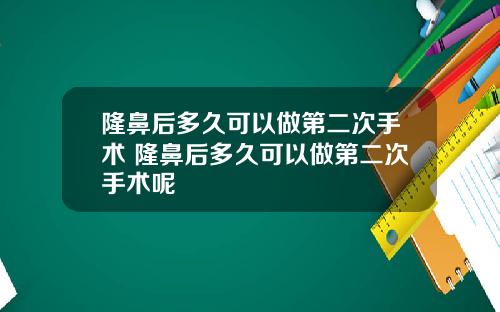 隆鼻后多久可以做第二次手术 隆鼻后多久可以做第二次手术呢