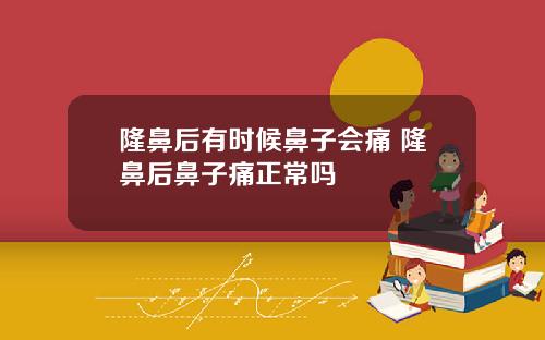 隆鼻后有时候鼻子会痛 隆鼻后鼻子痛正常吗