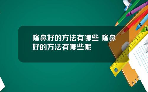 隆鼻好的方法有哪些 隆鼻好的方法有哪些呢