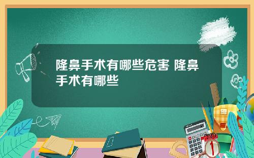 隆鼻手术有哪些危害 隆鼻手术有哪些
