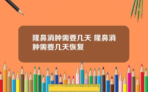 隆鼻消肿需要几天 隆鼻消肿需要几天恢复