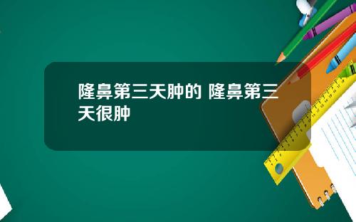 隆鼻第三天肿的 隆鼻第三天很肿