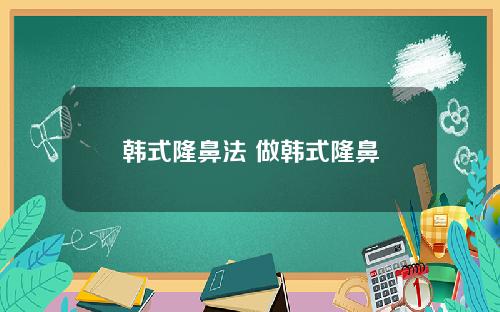 韩式隆鼻法 做韩式隆鼻