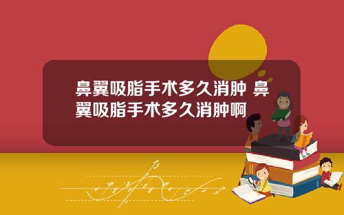 鼻翼吸脂手术多久消肿 鼻翼吸脂手术多久消肿啊