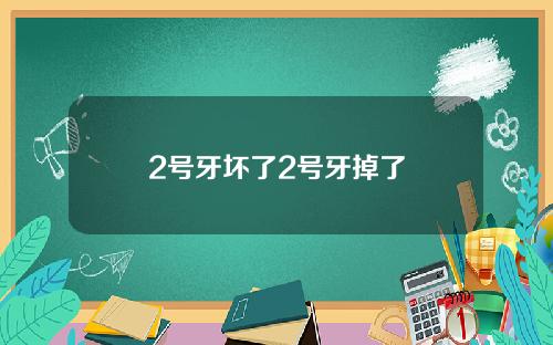 2号牙坏了2号牙掉了