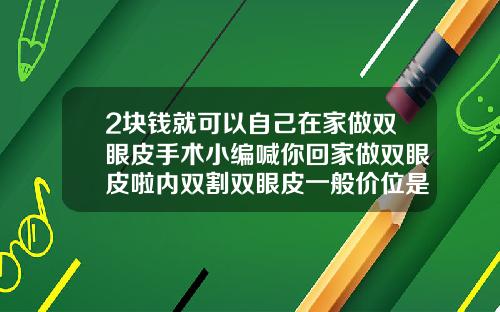2块钱就可以自己在家做双眼皮手术小编喊你回家做双眼皮啦内双割双眼皮一般价位是多少