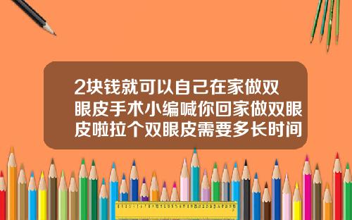 2块钱就可以自己在家做双眼皮手术小编喊你回家做双眼皮啦拉个双眼皮需要多长时间